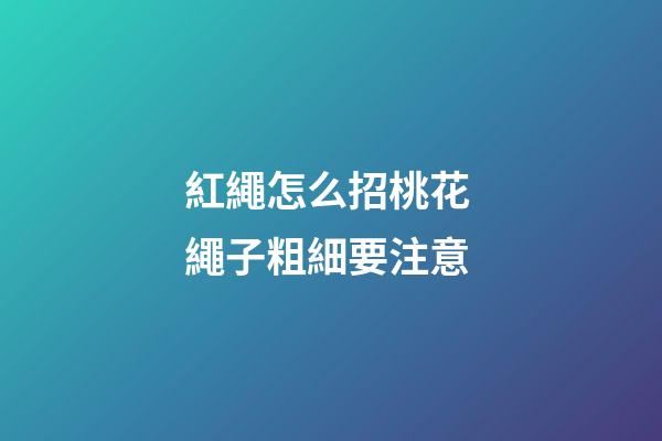 紅繩怎么招桃花 繩子粗細要注意